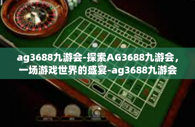 ag3688九游会-探索AG3688九游会，一场游戏世界的盛宴-ag3688九游会