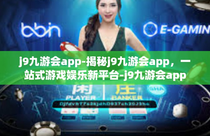 j9九游会app-揭秘j9九游会app，一站式游戏娱乐新平台-j9九游会app