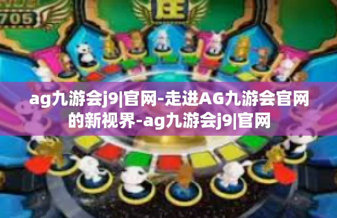 ag九游会j9|官网-走进AG九游会官网的新视界-ag九游会j9|官网