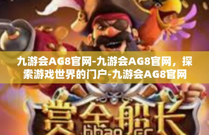 九游会AG8官网-九游会AG8官网，探索游戏世界的门户-九游会AG8官网