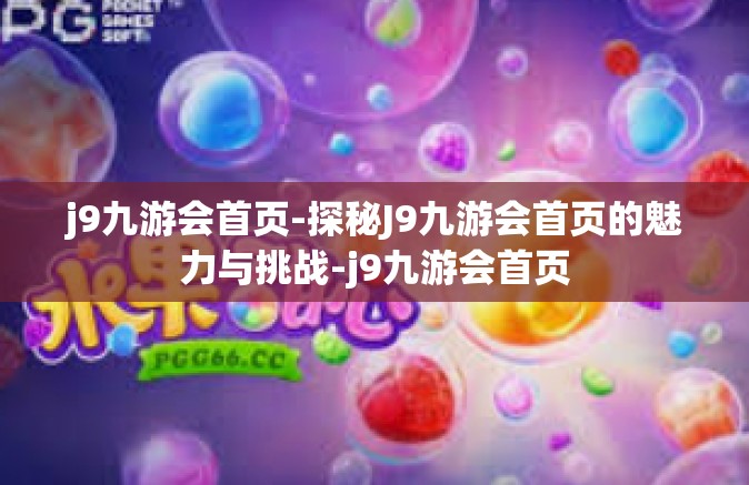 j9九游会首页-探秘J9九游会首页的魅力与挑战-j9九游会首页