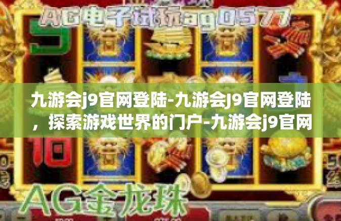 九游会j9官网登陆-九游会J9官网登陆，探索游戏世界的门户-九游会j9官网登陆