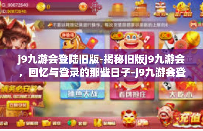 j9九游会登陆旧版-揭秘旧版j9九游会，回忆与登录的那些日子-j9九游会登陆旧版