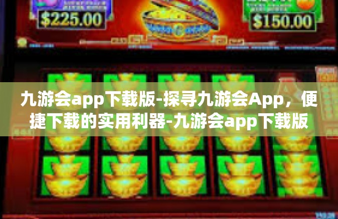 九游会app下载版-探寻九游会App，便捷下载的实用利器-九游会app下载版