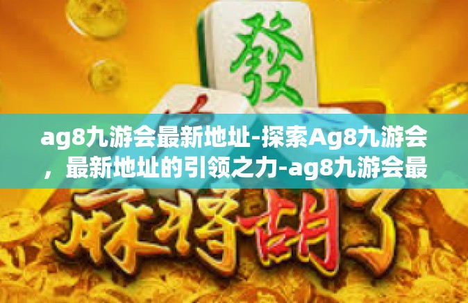 ag8九游会最新地址-探索Ag8九游会，最新地址的引领之力-ag8九游会最新地址