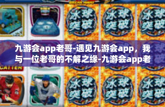 九游会app老哥-遇见九游会app，我与一位老哥的不解之缘-九游会app老哥