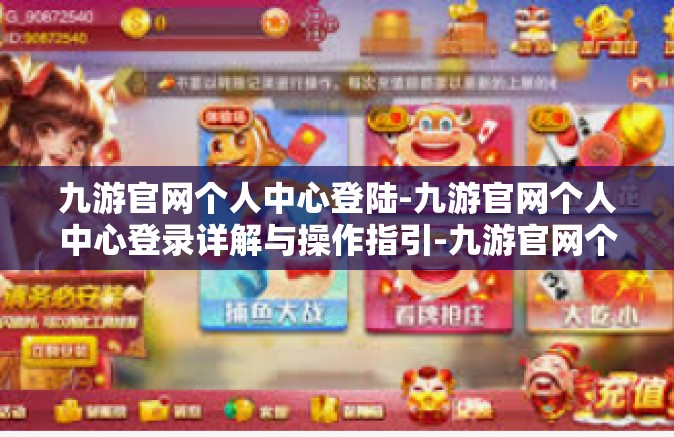 九游官网个人中心登陆-九游官网个人中心登录详解与操作指引-九游官网个人中心登陆