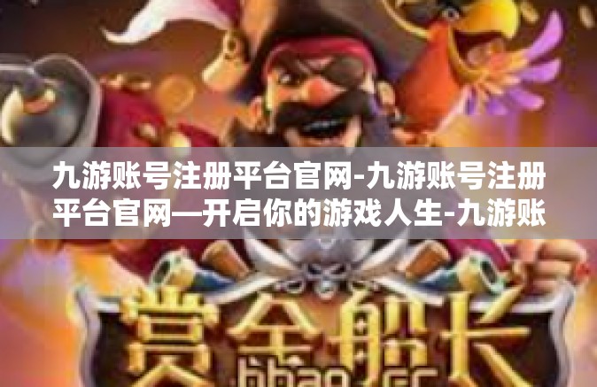 九游账号注册平台官网-九游账号注册平台官网—开启你的游戏人生-九游账号注册平台官网