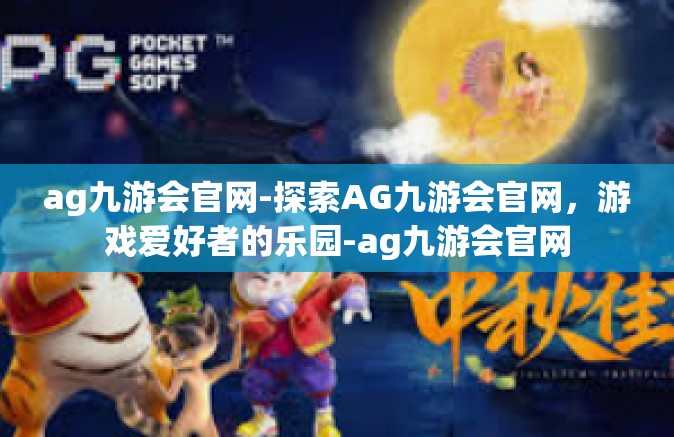 ag九游会官网-探索AG九游会官网，游戏爱好者的乐园-ag九游会官网