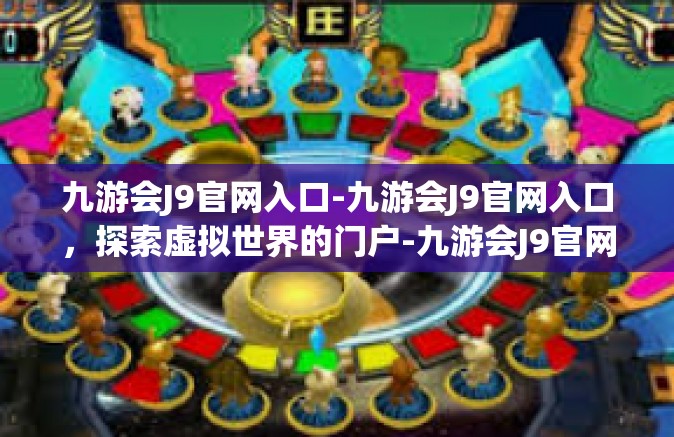 九游会J9官网入口-九游会J9官网入口，探索虚拟世界的门户-九游会J9官网入口