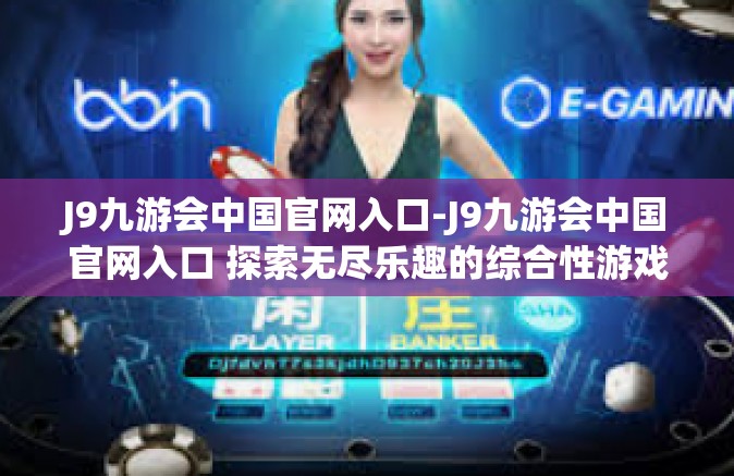 J9九游会中国官网入口-J9九游会中国官网入口 探索无尽乐趣的综合性游戏世界-J9九游会中国官网入口