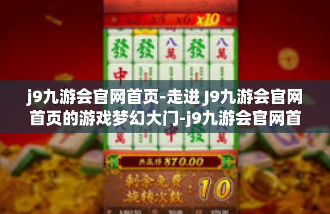 j9九游会官网首页-走进 J9九游会官网首页的游戏梦幻大门-j9九游会官网首页