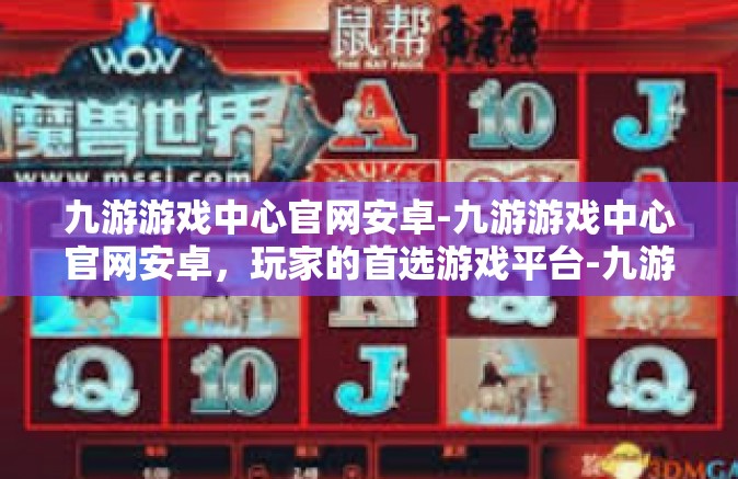 九游游戏中心官网安卓-九游游戏中心官网安卓，玩家的首选游戏平台-九游游戏中心官网安卓