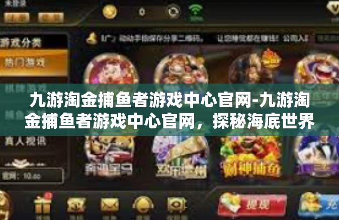 九游淘金捕鱼者游戏中心官网-九游淘金捕鱼者游戏中心官网，探秘海底世界的绝佳场所-九游淘金捕鱼者游戏中心官网