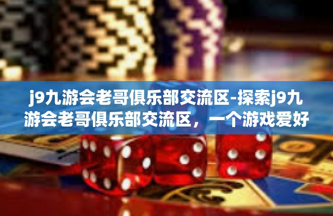 j9九游会老哥俱乐部交流区-探索j9九游会老哥俱乐部交流区，一个游戏爱好者的集结之地-j9九游会老哥俱乐部交流区