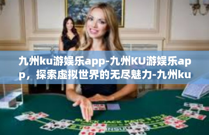 九州ku游娱乐app-九州KU游娱乐app，探索虚拟世界的无尽魅力-九州ku游娱乐app
