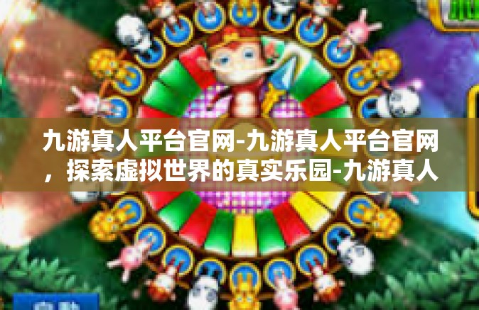 九游真人平台官网-九游真人平台官网，探索虚拟世界的真实乐园-九游真人平台官网