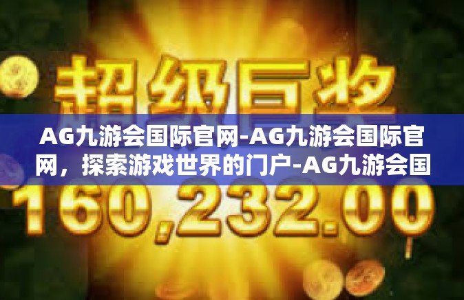 AG九游会国际官网-AG九游会国际官网，探索游戏世界的门户-AG九游会国际官网