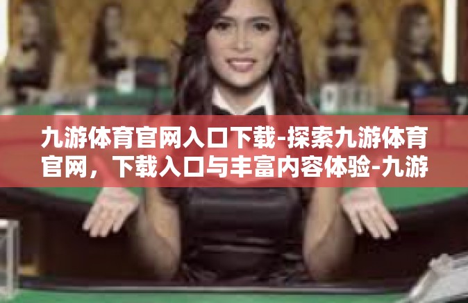 九游体育官网入口下载-探索九游体育官网，下载入口与丰富内容体验-九游体育官网入口下载