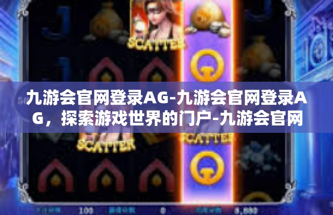 九游会官网登录AG-九游会官网登录AG，探索游戏世界的门户-九游会官网登录AG