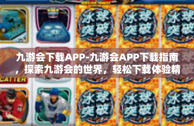 九游会下载APP-九游会APP下载指南，探索九游会的世界，轻松下载体验精彩游戏-九游会下载APP