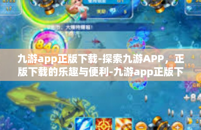 九游app正版下载-探索九游APP，正版下载的乐趣与便利-九游app正版下载