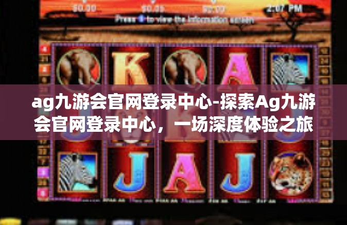 ag九游会官网登录中心-探索Ag九游会官网登录中心，一场深度体验之旅-ag九游会官网登录中心