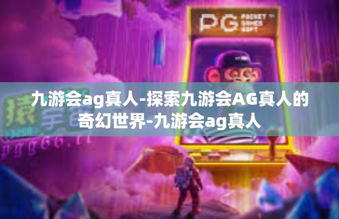 九游会ag真人-探索九游会AG真人的奇幻世界-九游会ag真人