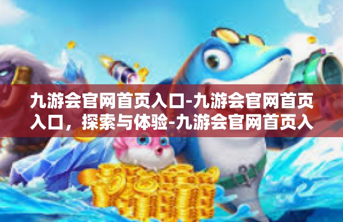 九游会官网首页入口-九游会官网首页入口，探索与体验-九游会官网首页入口