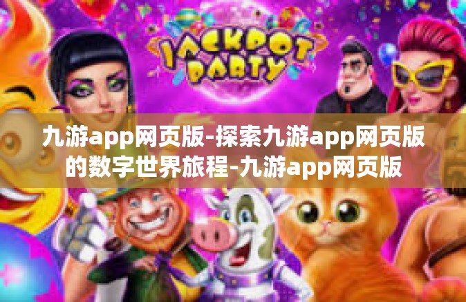 九游app网页版-探索九游app网页版的数字世界旅程-九游app网页版