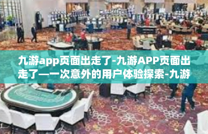 九游app页面出走了-九游APP页面出走了—一次意外的用户体验探索-九游app页面出走了
