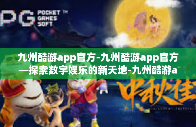 九州酷游app官方-九州酷游app官方—探索数字娱乐的新天地-九州酷游app官方
