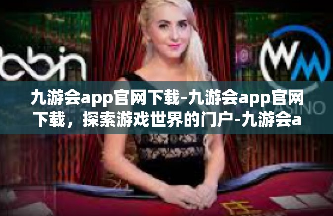 九游会app官网下载-九游会app官网下载，探索游戏世界的门户-九游会app官网下载