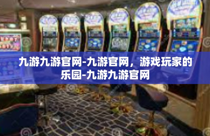 九游九游官网-九游官网，游戏玩家的乐园-九游九游官网