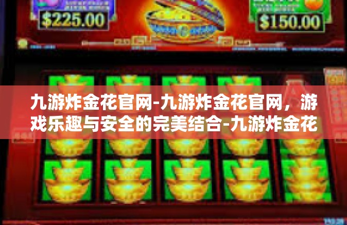 九游炸金花官网-九游炸金花官网，游戏乐趣与安全的完美结合-九游炸金花官网