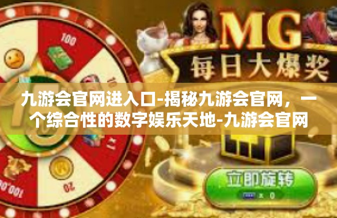 九游会官网进入口-揭秘九游会官网，一个综合性的数字娱乐天地-九游会官网进入口