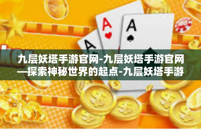 九层妖塔手游官网-九层妖塔手游官网—探索神秘世界的起点-九层妖塔手游官网