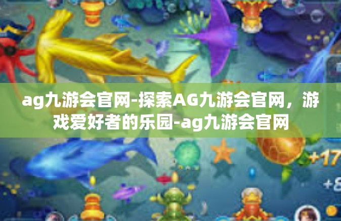 ag九游会官网-探索AG九游会官网，游戏爱好者的乐园-ag九游会官网
