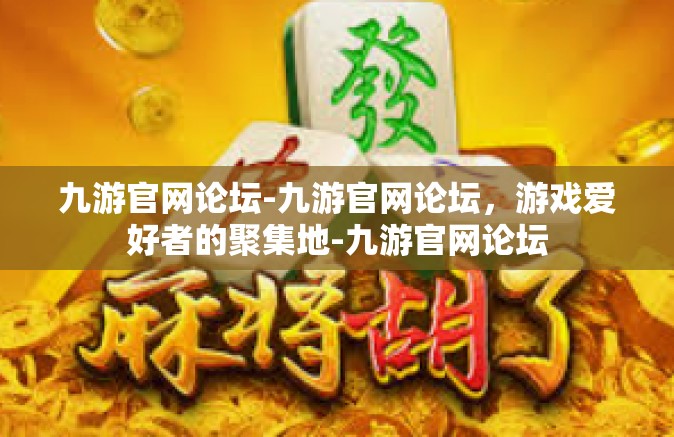 九游官网论坛-九游官网论坛，游戏爱好者的聚集地-九游官网论坛