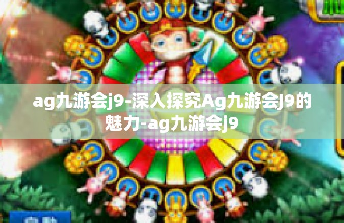 ag九游会j9-深入探究Ag九游会J9的魅力-ag九游会j9