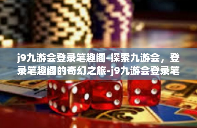 j9九游会登录笔趣阁-探索九游会，登录笔趣阁的奇幻之旅-j9九游会登录笔趣阁