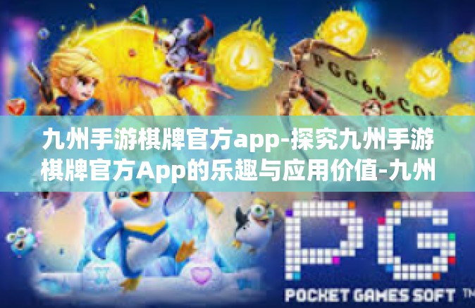 九州手游棋牌官方app-探究九州手游棋牌官方App的乐趣与应用价值-九州手游棋牌官方app