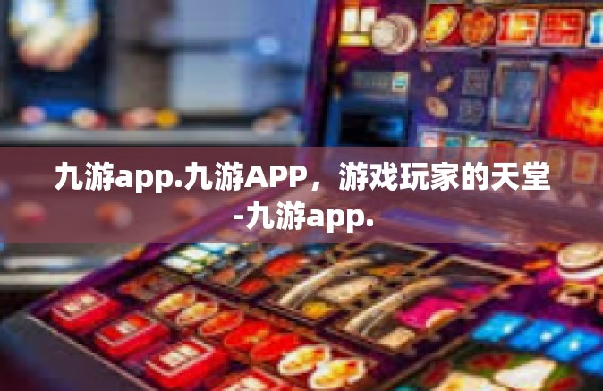 九游app.九游APP，游戏玩家的天堂-九游app.