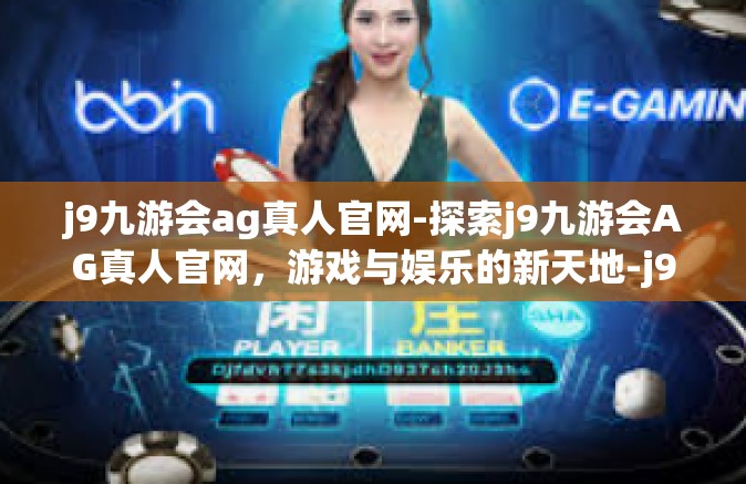 j9九游会ag真人官网-探索j9九游会AG真人官网，游戏与娱乐的新天地-j9九游会ag真人官网
