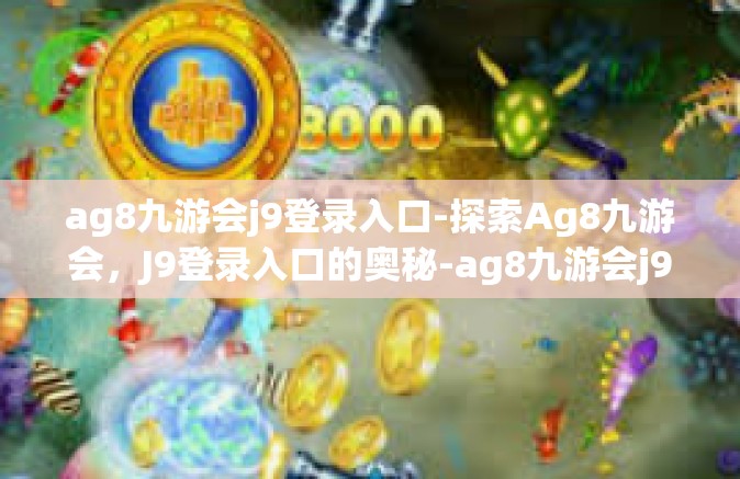 ag8九游会j9登录入口-探索Ag8九游会，J9登录入口的奥秘-ag8九游会j9登录入口