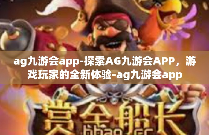 ag九游会app-探索AG九游会APP，游戏玩家的全新体验-ag九游会app