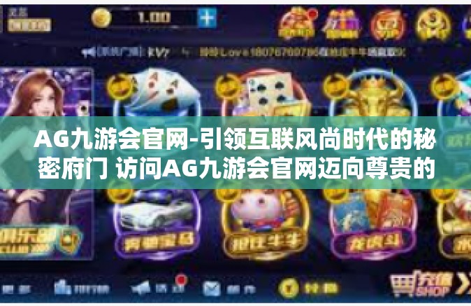 AG九游会官网-引领互联风尚时代的秘密府门 访问AG九游会官网迈向尊贵的先进俱乐部之路！AG九游会官网