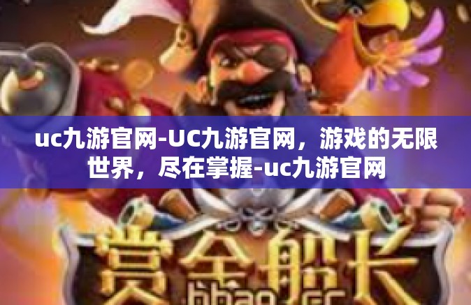 uc九游官网-UC九游官网，游戏的无限世界，尽在掌握-uc九游官网