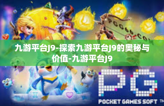 九游平台J9-探索九游平台J9的奥秘与价值-九游平台J9
