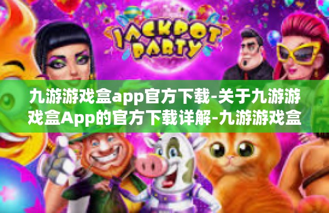 九游游戏盒app官方下载-关于九游游戏盒App的官方下载详解-九游游戏盒app官方下载
